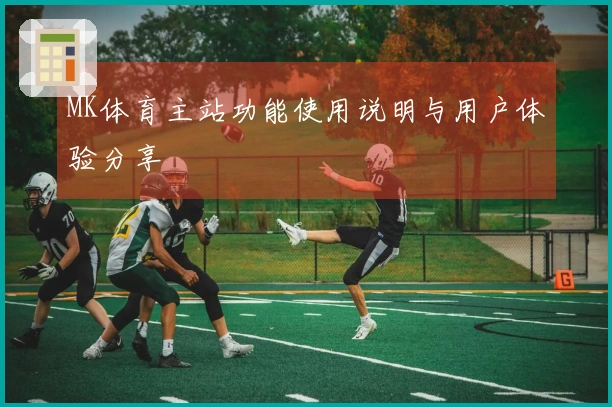 MK体育主站功能使用说明与用户体验分享