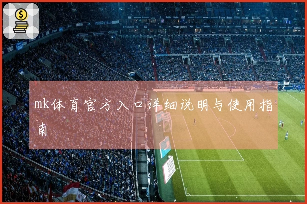 mk体育官方入口详细说明与使用指南