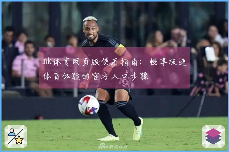 mk体育网页版使用指南：畅享极速体育体验的官方入口步骤