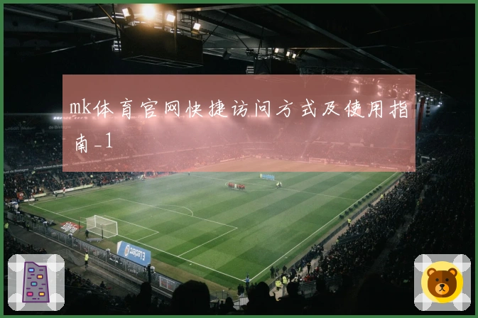 mk体育官网快捷访问方式及使用指南_1