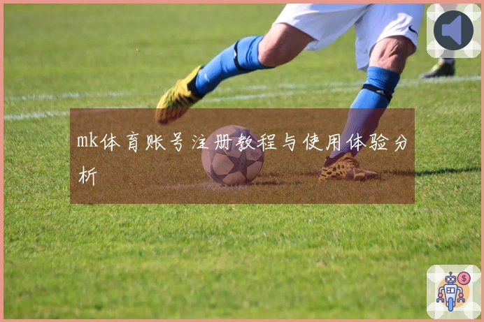 mk体育账号注册教程与使用体验分析