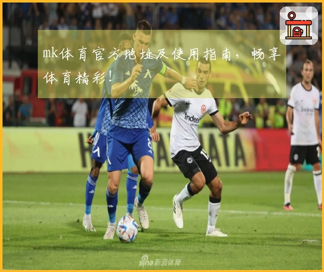 mk体育官方地址及使用指南，畅享体育精彩！