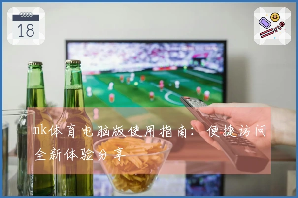 mk体育电脑版使用指南：便捷访问全新体验分享