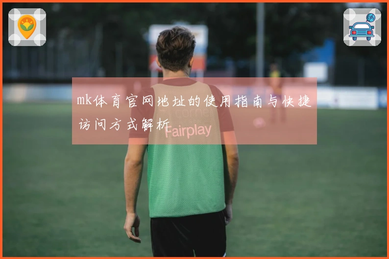 mk体育官网地址的使用指南与快捷访问方式解析
