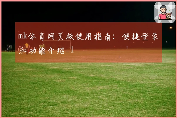 mk体育网页版使用指南：便捷登录和功能介绍_1