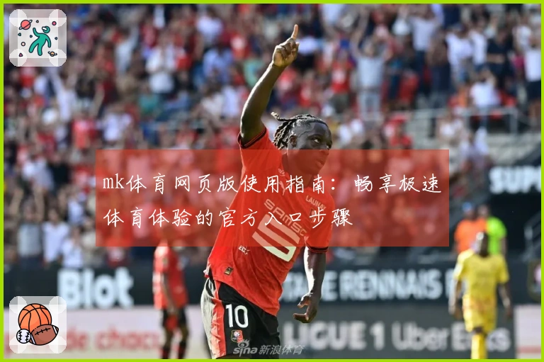 mk体育网页版使用指南：畅享极速体育体验的官方入口步骤