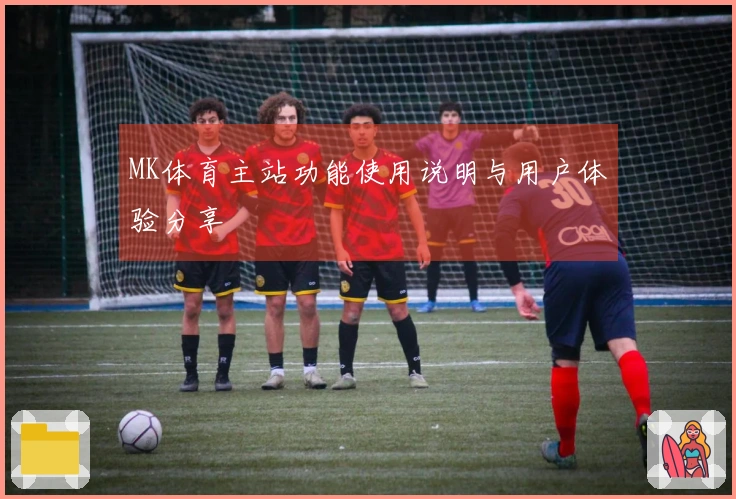 MK体育主站功能使用说明与用户体验分享