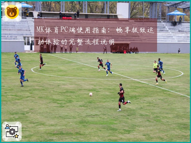 MK体育PC端使用指南：畅享极致运动体验的完整流程说明