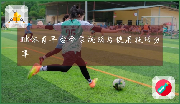 mk体育平台登录说明与使用技巧分享