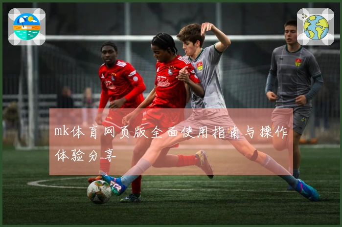 mk体育网页版全面使用指南与操作体验分享