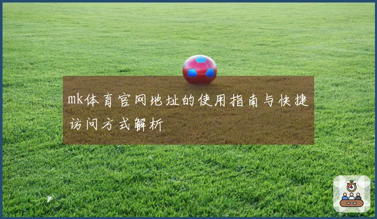 mk体育官网地址的使用指南与快捷访问方式解析