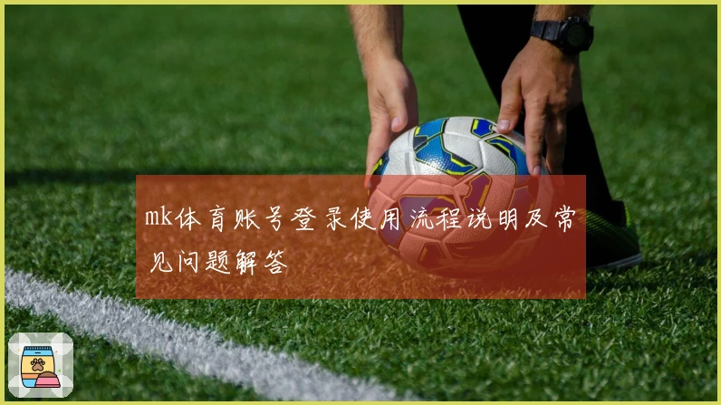 mk体育账号登录使用流程说明及常见问题解答