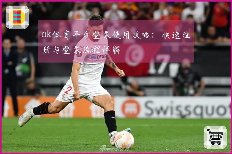 mk体育平台登录使用攻略：快速注册与登录流程详解