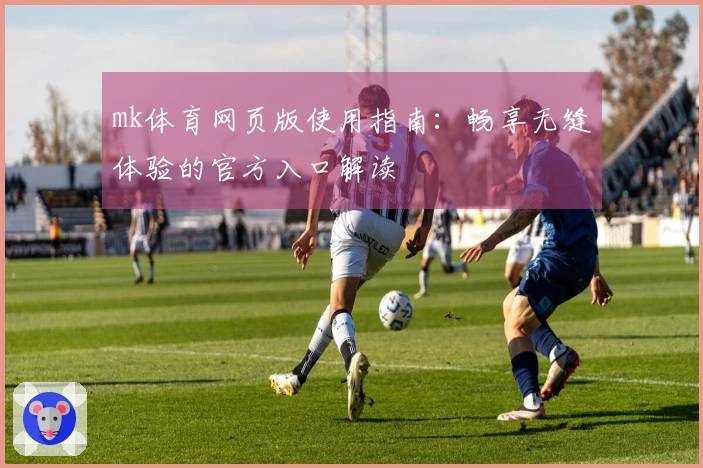 mk体育网页版使用指南：畅享无缝体验的官方入口解读