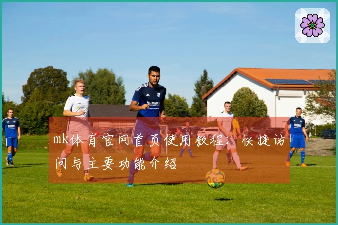 mk体育官网首页使用教程：快捷访问与主要功能介绍
